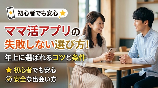 ママ活アプリの失敗しない選び方！年上に選ばれるコツと条件